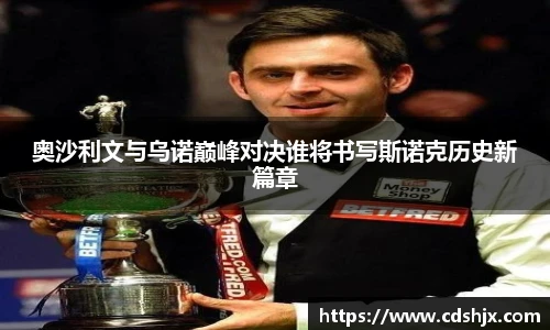奥沙利文与乌诺巅峰对决谁将书写斯诺克历史新篇章