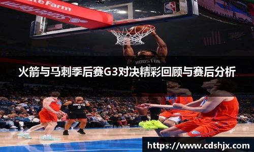 火箭与马刺季后赛G3对决精彩回顾与赛后分析